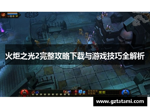 火炬之光2完整攻略下载与游戏技巧全解析