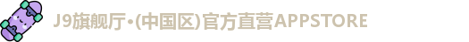 J9旗舰厅·(中国区)官方直营APPSTORE